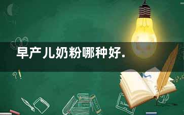 早产儿奶粉哪种好. 早来自产儿奶粉哪种好
